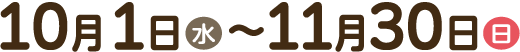 10月1日(水)~11月30日(日)